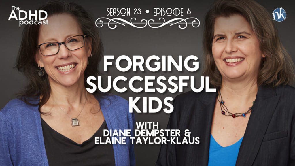 The ADHD Podcast Season 23 Episode 6 • Forging Successful Kids with Diane Dempster & Elaine Taylor-Klaus