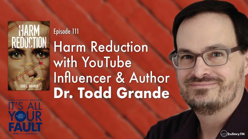 It's All Your Fault • High Conflict Institute • Episode 111 • Harm Reduction with YouTube Influencer & Author Dr. Todd Grande