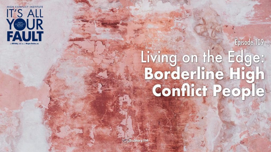 It's All Your Fault • the podcast from the High Conflict Institute • episode 109: Living on the Edge: Borderline High Conflict People