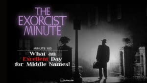 Minute 105 - What An Excellent Day For Middle Names! • The Exorcist Minute • minute 105