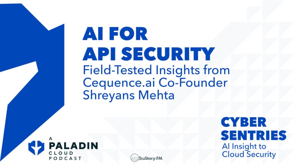 AI for API Security: Field-Tested Insights from Cequence.ai Co-Founder Shreyans Mehta • Cyber Sentries episode 103