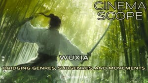 Wuxia Unleashed: Leon Hunt & Chris Hamm on Martial Arts and Myth • Cinema Scope: Bridging Genres, Subgenres, and Movements • Episode 101
