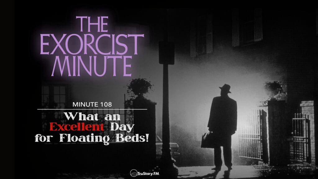 Minute 108 - What An Excellent Day For Floating Beds! • The Exorcist Minute • minute 108
