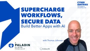 Supercharge Workflows, Secure Data: Build Better Apps with AI • Cyber Sentries • Episode 104