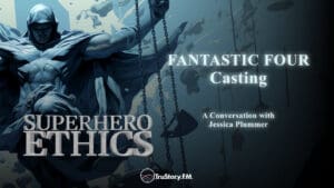 Fantastic Four Casting • Superhero Ethics • episode 290