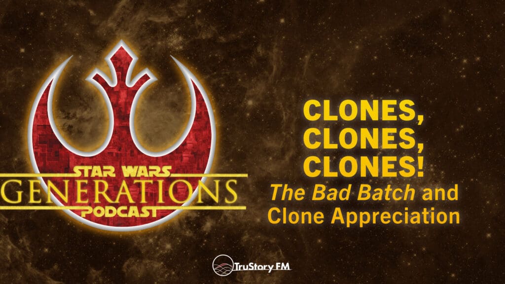 Clones, Clones, Clones! The Bad Batch and Clone Appreciation • Star Wars Generations • Episode 243