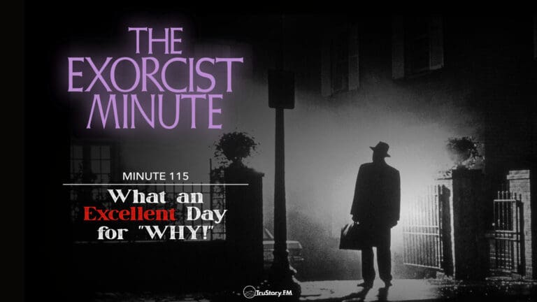 Minute 115 - What An Excellent Day For "WHY!" • The Exorcist Minute • minute 115