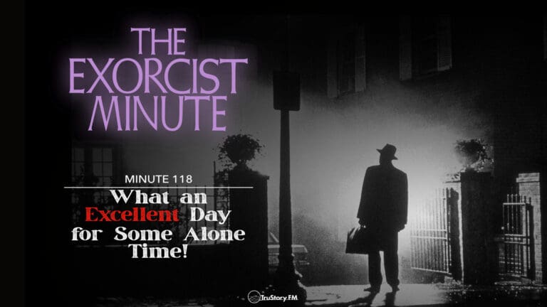 Minute 118 - What An Excellent Day For Some Alone Time! • The Exorcist Minute • minute 118