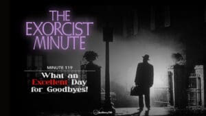 Minute 119 - What An Excellent Day For Goodbyes! • The Exorcist Minute • minute 119