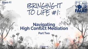 Bringing It to Life #1: Navigating High Conflict Mediation Part Two • It's All Your Fault • Episode 411