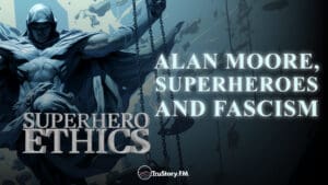 Alan Moore, Superheroes & Fascism • Superhero Ethics • Episode 296
