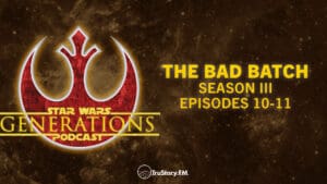 The Bad Batch • Season III, Episodes 10-11: ‘Identity Crisis’, ‘Point of No Return’ • Star Wars Generations • Episode 246