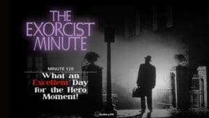 Minute 120 - What An Excellent Day For The Hero Moment! The Exorcist Minute • minute 120