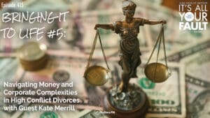 Bringing It to Life #5: Navigating Money and Corporate Complexities in High Conflict Divorces with Guest Kate Merrill • It's All Your Fault! • Episode 415
