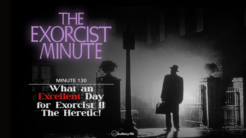 Minute 130 - What An Excellent Day For EXORCIST II: THE HERETIC! • The Exorcist Minute • minute 130