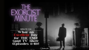 Minute 134 - What An Excellent Day For THE END! (and TV Show Eps 6-10) • The Exorcist Minute • minute 134