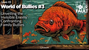World of Bullies #3: Unveiling the Invisible Enemy - Confronting Family Bullies • It's All Your Fault • Episode 420