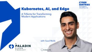 Kubernetes, AI, and Edge: A Trifecta for Transforming Modern Applications with Saad Malik • Cyber Sentries • Episode 107