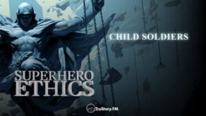 Child Soldiers • Superhero Ethics • Episode 306