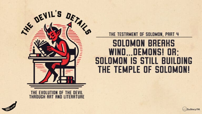 Solomon Breaks Wind…Demons! or: Solomon is Still Building the Temple of Solomon! The Testament of Solomon, Part 4 (Finale) • The Devil’s Details • Episode 108