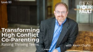 Transforming High Conflict Co-Parenting: Raising Thriving Teens with Kevin Chafin • It's All Your Fault • Episode 503