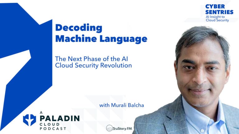 Decoding Machine Language: The Next Phase of the AI Cloud Security Revolution with Murali Balcha • Cyber Sentries • Episode 109