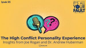 The High Conflict Personality Experience: Insights from Joe Rogan and Dr. Andrew Huberman • It's All Your Fault • Episode 505