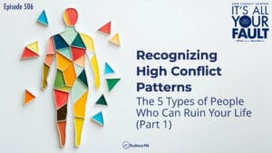 Recognizing High Conflict Patterns: The 5 Types of People Who Can Ruin Your Life (Part 1) • It's All Your Fault • Episode 506