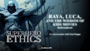 Rebroadcast • Raya, Luca, and the Wisdom of Kids Movies • Superhero Ethics • Episode 316