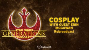 Rebroadcast • Cosplay with Guest Erin McGowan • Star Wars Generations • Episode 270