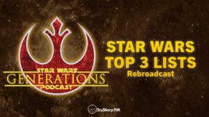 Rebroadcast • Star Wars Top 3 Lists • Star Wars Generations • Episode 271