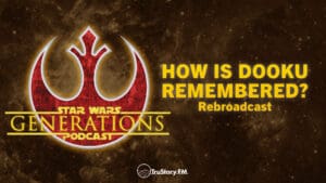 Rebroadcast • How is Dooku Remembered • Star Wars Generations • Episode 272