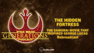 Rebroadcast • The Hidden Fortress • The Samurai Movie that Inspired George Lucas • Star Wars Generations • Episode 273