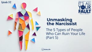 Unmasking the Narcissist: The 5 Types of People Who Can Ruin Your Life (Part 5) • It's All Your Fault • Episode 512