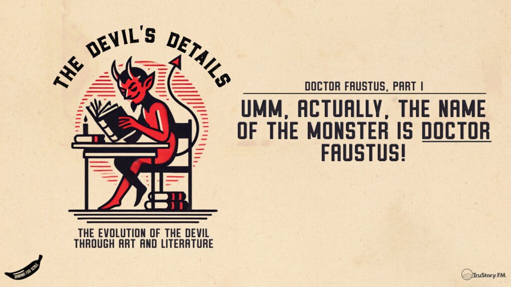 Umm, Actually, The Name Of The Monster Is DOCTOR Faustus! • Doctor Faustus, Part I • The Devil’s Details • Episode 132