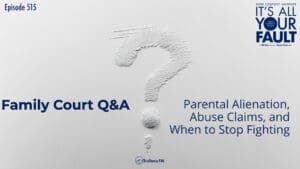 Family Court Q&A: Parental Alienation, Abuse Claims, and When to Stop Fighting • It’s All Your Fault • Episode 515