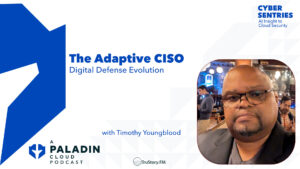 The Adaptive CISO: Digital Defense Evolution with Timothy Youngblood • Cyber Sentries • Episode 112