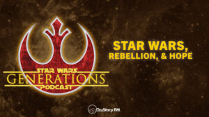 Star Wars, Rebellion, & Hope • Star Wars Generations • Episode 279