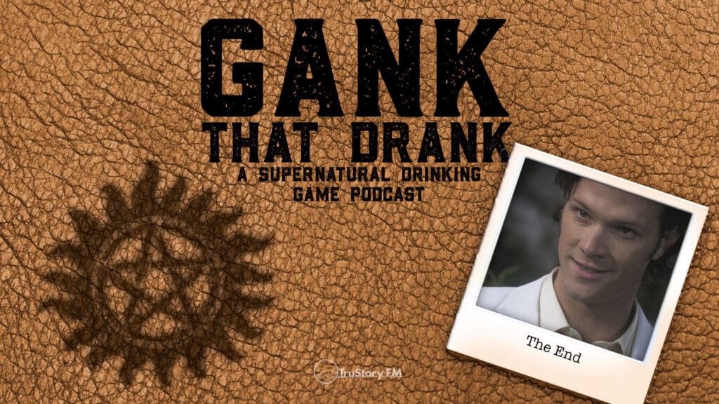The End • Gank That Drank: A Supernatural Drinking Game Podcast • Episode 511