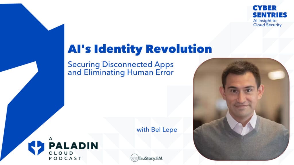 AI's Identity Revolution: Securing Disconnected Apps and Eliminating Human Error with Bel Lepe • Cyber Sentries • Episode 113