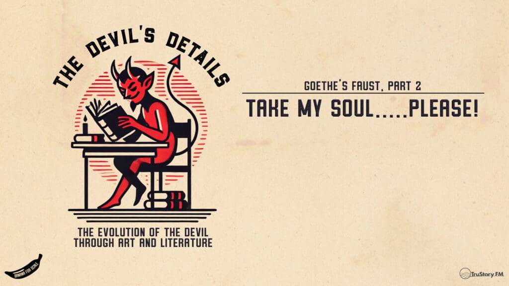 Take My Soul.....PLEASE! Goethe's Faust, Part 2 • The Devil’s Details • Episode 139
