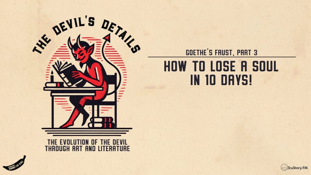 How to Lose a Soul in 10 Days! Goethe’s Faust, Part 3 • The Devil’s Details • Episode 140