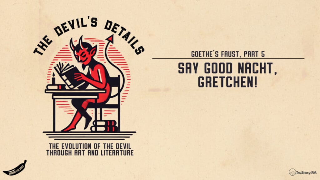 Say Good Nacht, Gretchen! Goethe’s Faust, Part 5 • The Devil’s Details • Episode 142