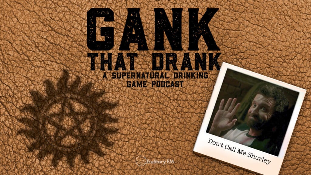 Don’t Call Me Shurley • Gank That Drank: A Supernatural Drinking Game Podcast • Episode 515
