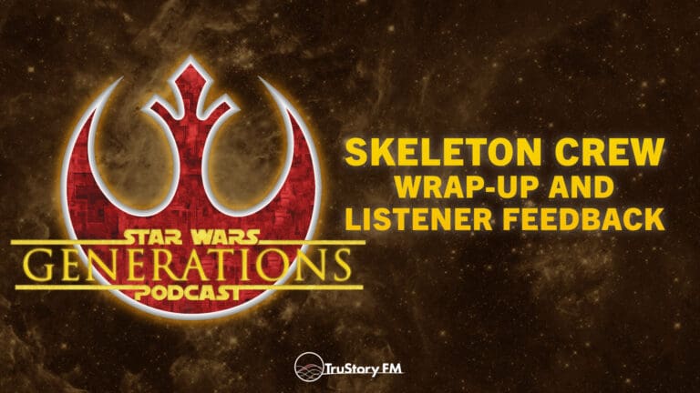 Skeleton Crew Wrap-Up and Listener Feedback • Star Wars Generations • Episode 290