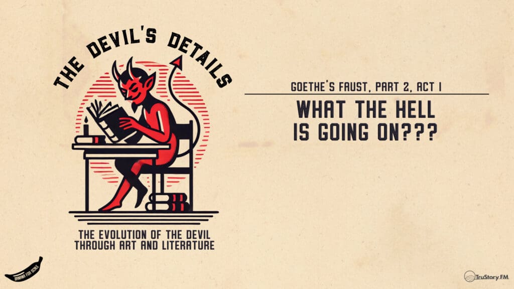 What the HELL is going on??? Goethe's Faust Part 2, Act I • The Devil’s Details • Episode 144