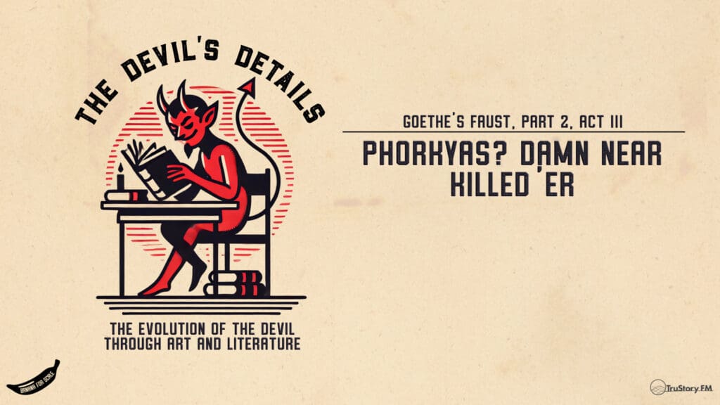 Phorkyas? Damn Near Killed ‘Er • Goethe’s Faust Part 2, Act III • The Devil’s Details • Episode 146