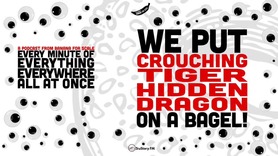 We Put CROUCHING TIGER, HIDDEN DRAGON On A Bagel! • Every Minute of Everything Everywhere All at Once • Bonus