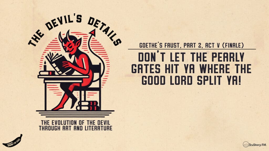 Don't Let The Pearly Gates Hit Ya Where The Good Lord Split Ya! • Goethe's Faust Part 2, Act V (Finale) • The Devil’s Details • Episode 417