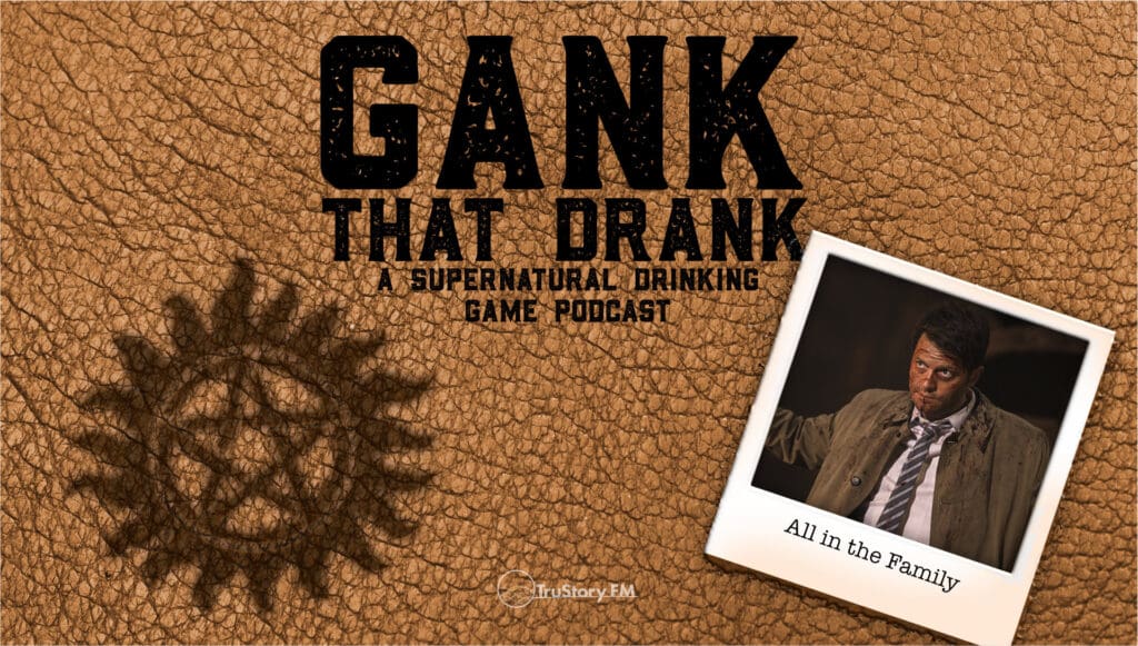 All in the Family • Gank That Drank: A Supernatural Drinking Game Podcast • Episode 601